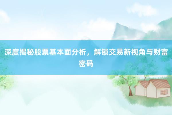 深度揭秘股票基本面分析，解锁交易新视角与财富密码