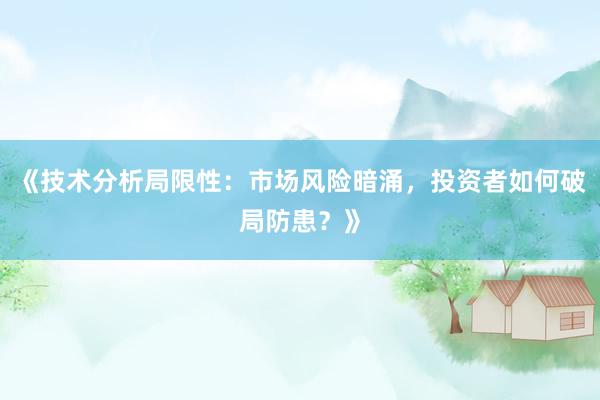 《技术分析局限性：市场风险暗涌，投资者如何破局防患？》