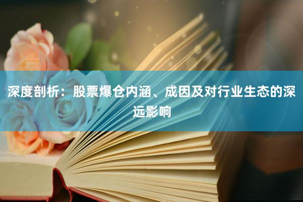 深度剖析：股票爆仓内涵、成因及对行业生态的深远影响
