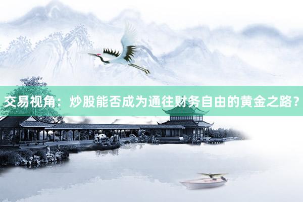 交易视角：炒股能否成为通往财务自由的黄金之路？