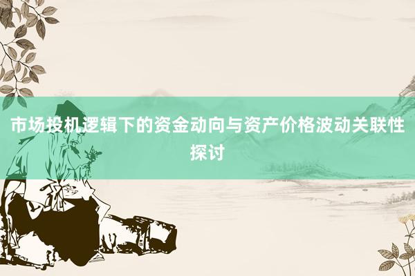 市场投机逻辑下的资金动向与资产价格波动关联性探讨