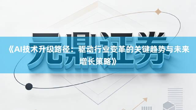 《AI技术升级路径：驱动行业变革的关键趋势与未来增长策略》