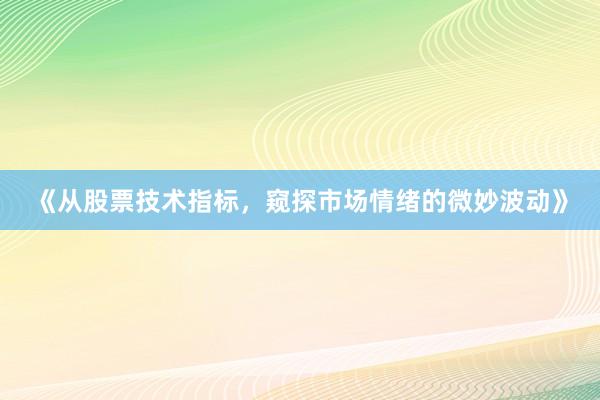 《从股票技术指标，窥探市场情绪的微妙波动》