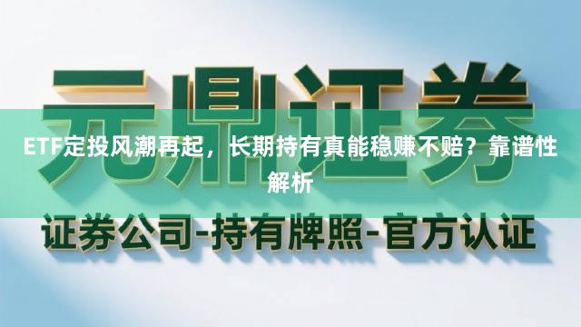 ETF定投风潮再起，长期持有真能稳赚不赔？靠谱性解析