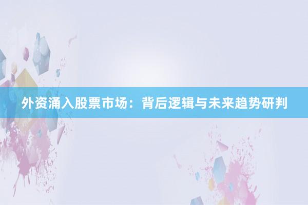 外资涌入股票市场：背后逻辑与未来趋势研判
