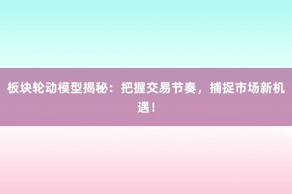 板块轮动模型揭秘：把握交易节奏，捕捉市场新机遇！