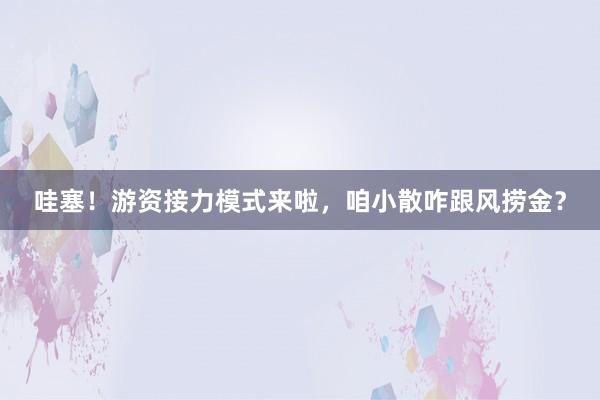 哇塞！游资接力模式来啦，咱小散咋跟风捞金？