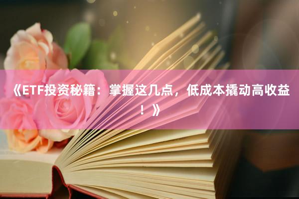 《ETF投资秘籍：掌握这几点，低成本撬动高收益！》