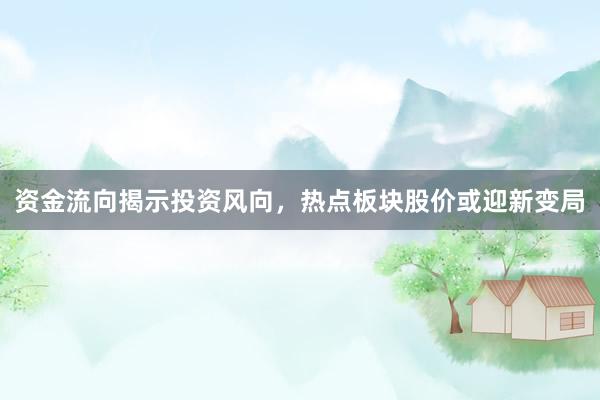 资金流向揭示投资风向，热点板块股价或迎新变局