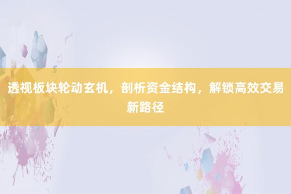 透视板块轮动玄机，剖析资金结构，解锁高效交易新路径