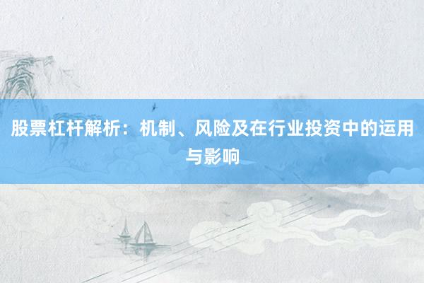 股票杠杆解析：机制、风险及在行业投资中的运用与影响