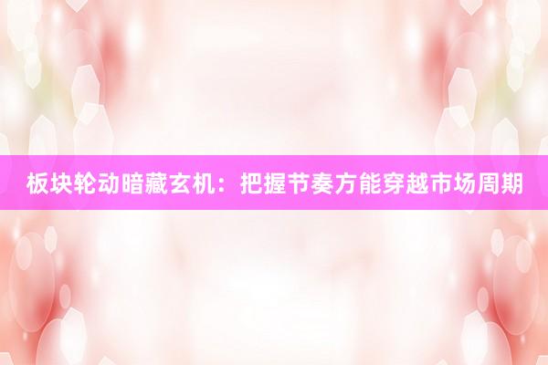 板块轮动暗藏玄机：把握节奏方能穿越市场周期