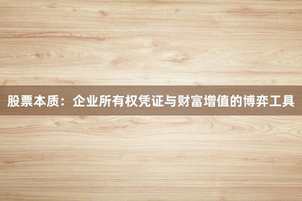 股票本质：企业所有权凭证与财富增值的博弈工具