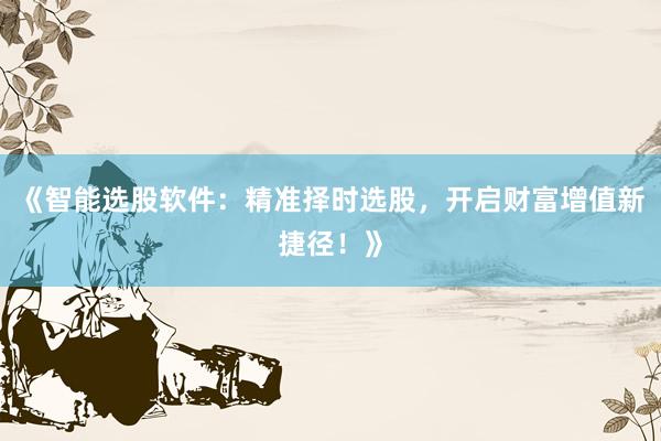 《智能选股软件：精准择时选股，开启财富增值新捷径！》