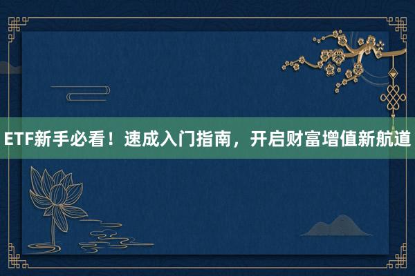 ETF新手必看！速成入门指南，开启财富增值新航道