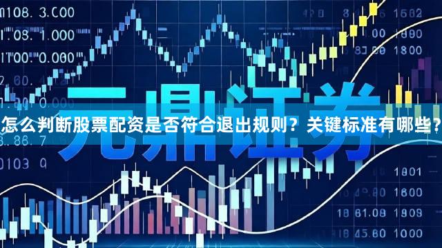 怎么判断股票配资是否符合退出规则?关键标准有哪些?