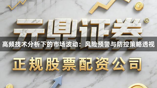 高频技术分析下的市场波动：风险预警与防控策略透视